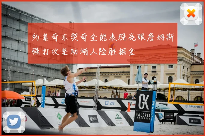 约基奇东契奇全能表现亮眼詹姆斯强打攻坚助湖人险胜掘金