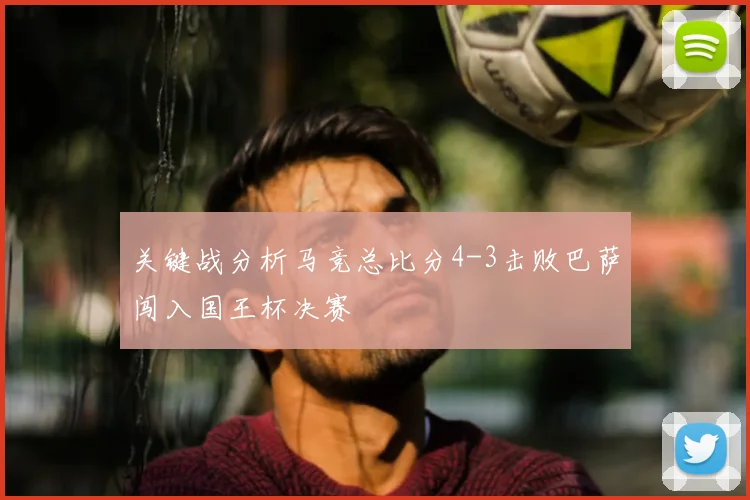 关键战分析马竞总比分4-3击败巴萨闯入国王杯决赛
