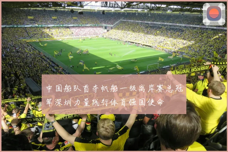 中国船队首夺帆船一级离岸赛总冠军深圳力量践行体育强国使命