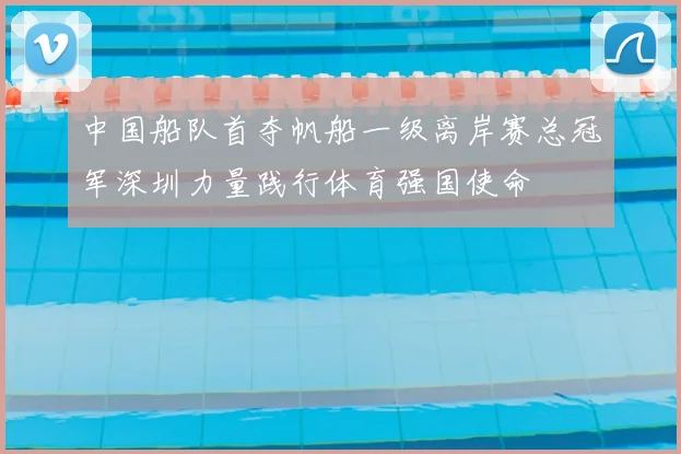 中国船队首夺帆船一级离岸赛总冠军深圳力量践行体育强国使命