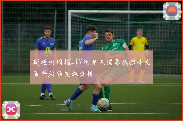 斯迈利闪耀LIV高尔夫揭幕战携手尤莱并列领先积分榜