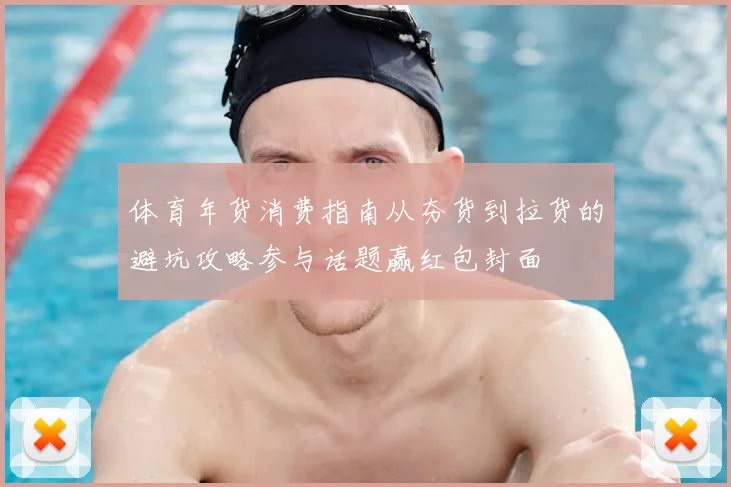 体育年货消费指南从夯货到拉货的避坑攻略参与话题赢红包封面