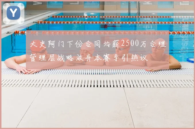 大史阿门下份合同均薪2500万合理管理层战略放弃本赛季引热议