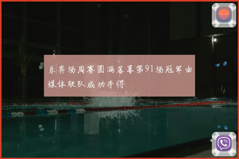 乐弈场周赛圆满落幕第91场冠军由媒体联队成功夺得
