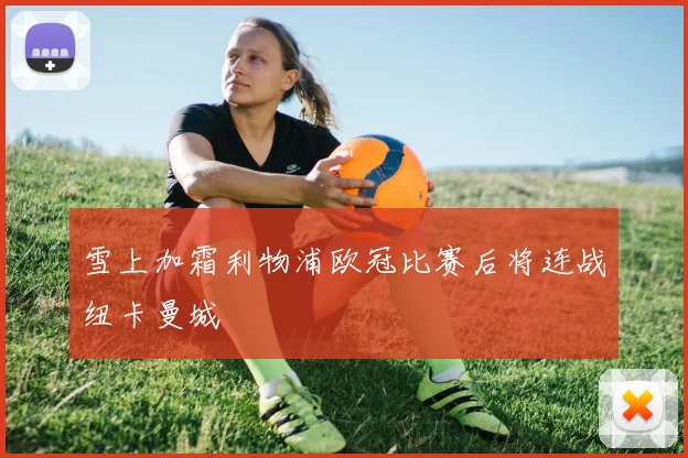 雪上加霜利物浦欧冠比赛后将连战纽卡曼城