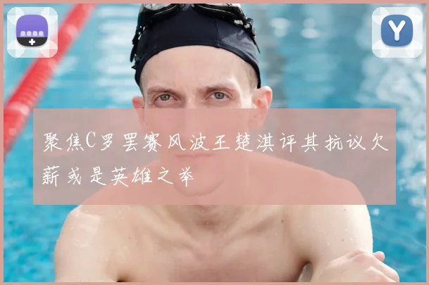 聚焦C罗罢赛风波王楚淇评其抗议欠薪或是英雄之举