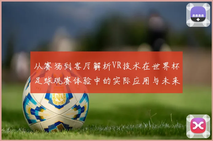 从赛场到客厅解析VR技术在世界杯足球观赛体验中的实际应用与未来